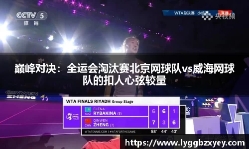 巅峰对决：全运会淘汰赛北京网球队vs威海网球队的扣人心弦较量