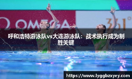 呼和浩特游泳队vs大连游泳队：战术执行成为制胜关键