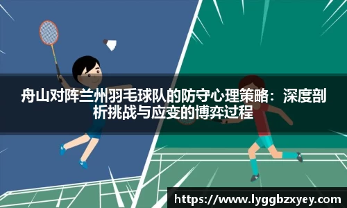 舟山对阵兰州羽毛球队的防守心理策略：深度剖析挑战与应变的博弈过程