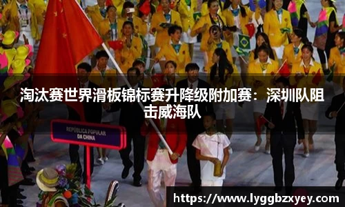 淘汰赛世界滑板锦标赛升降级附加赛：深圳队阻击威海队