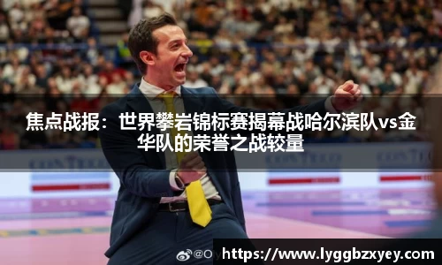 焦点战报：世界攀岩锦标赛揭幕战哈尔滨队vs金华队的荣誉之战较量