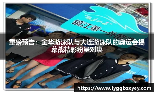 重磅预告：金华游泳队与大连游泳队的奥运会揭幕战精彩纷呈对决