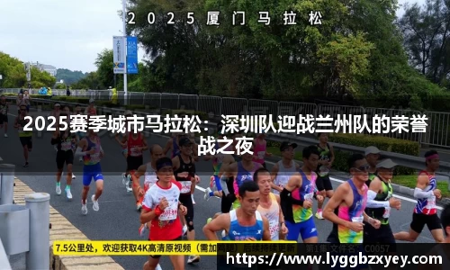 2025赛季城市马拉松：深圳队迎战兰州队的荣誉战之夜