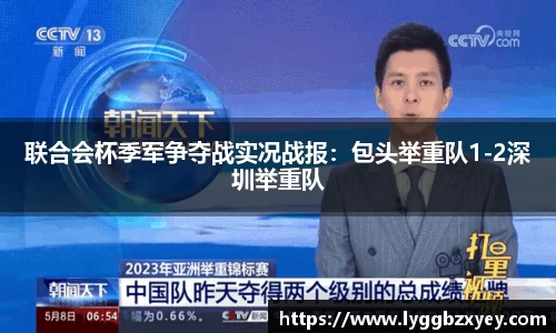 联合会杯季军争夺战实况战报：包头举重队1-2深圳举重队