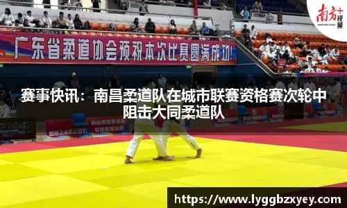 赛事快讯：南昌柔道队在城市联赛资格赛次轮中阻击大同柔道队