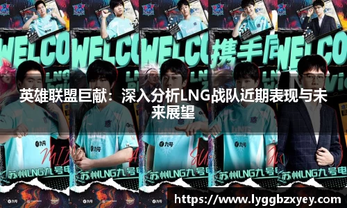 英雄联盟巨献：深入分析LNG战队近期表现与未来展望