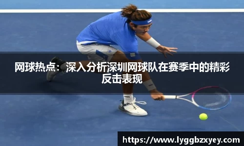 网球热点：深入分析深圳网球队在赛季中的精彩反击表现