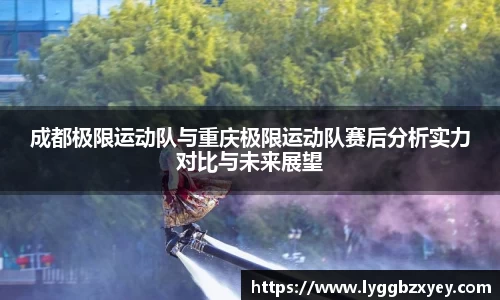 成都极限运动队与重庆极限运动队赛后分析实力对比与未来展望