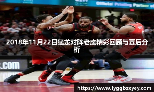 2018年11月22日猛龙对阵老鹰精彩回顾与赛后分析