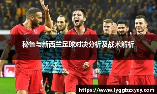 秘鲁与新西兰足球对决分析及战术解析