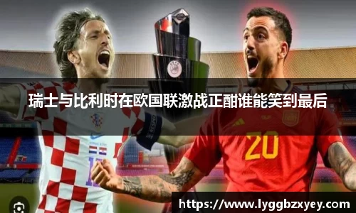 瑞士与比利时在欧国联激战正酣谁能笑到最后