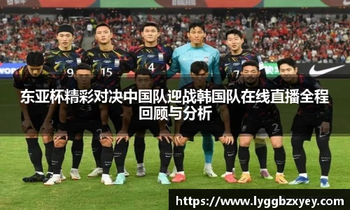 东亚杯精彩对决中国队迎战韩国队在线直播全程回顾与分析